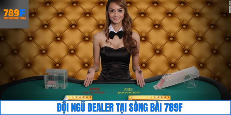 Đội ngũ Dealer chuyên nghiệp tại 789F