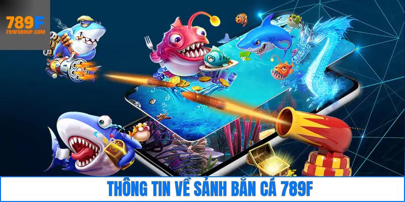 Thông tin chung về sảnh bắn cá 789F hấp dẫn