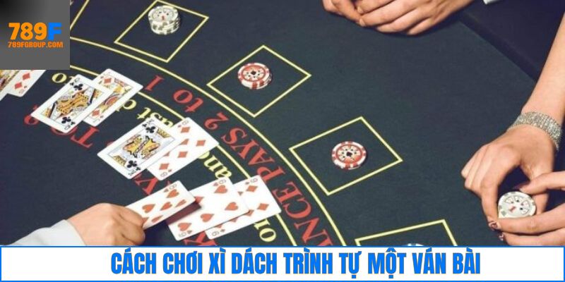 Các bước chơi xì dách theo thứ tự chuẩn