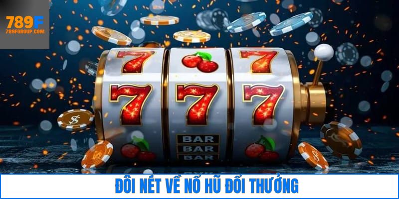 Nét chính về sức hút giải trí của nổ hũ đổi thưởng