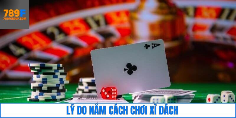 Tầm quan trọng của việc hiểu rõ cách chơi xì dách